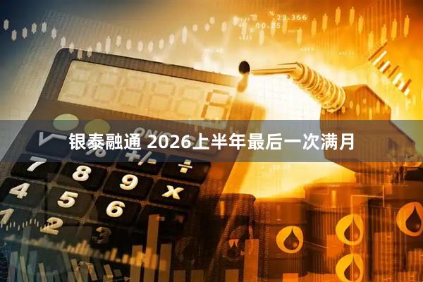 银泰融通 2026上半年最后一次满月