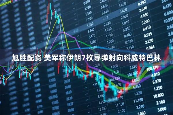 旭胜配资 美军称伊朗7枚导弹射向科威特巴林