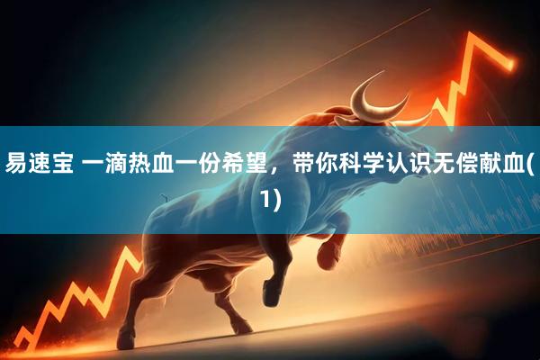 易速宝 一滴热血一份希望，带你科学认识无偿献血(1)
