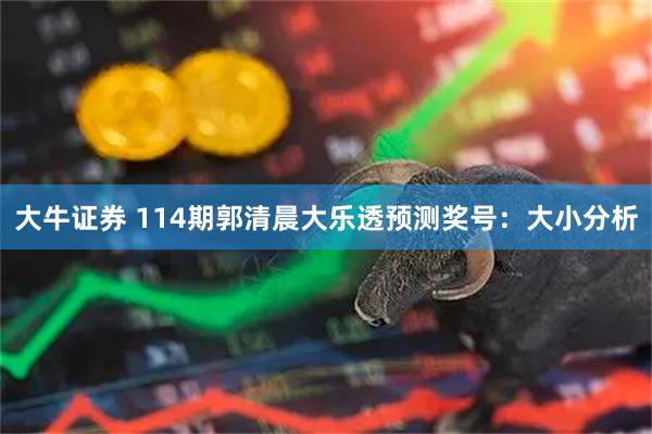 大牛证券 114期郭清晨大乐透预测奖号：大小分析