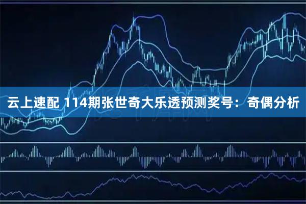 云上速配 114期张世奇大乐透预测奖号：奇偶分析
