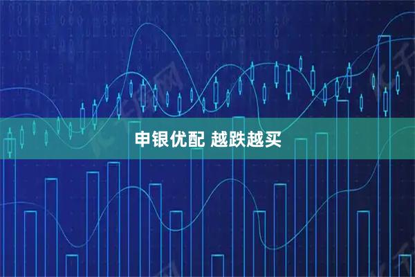 申银优配 越跌越买